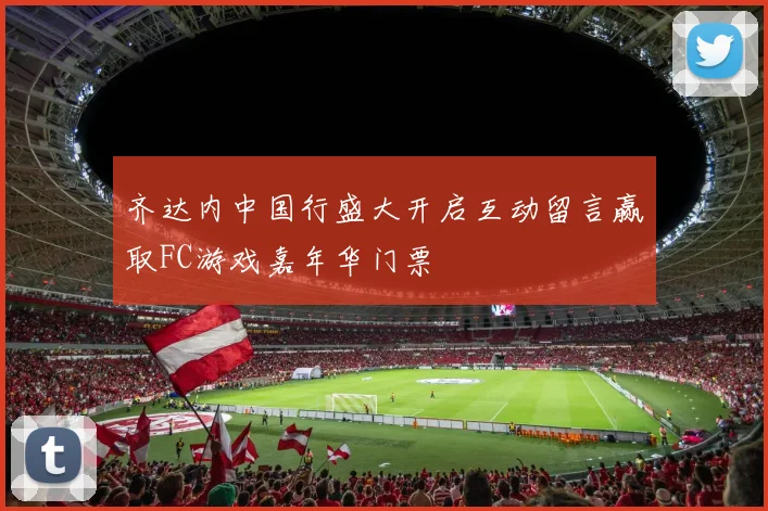 齐达内中国行盛大开启互动留言赢取FC游戏嘉年华门票