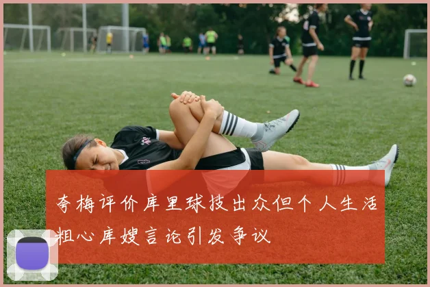 夸梅评价库里球技出众但个人生活粗心库嫂言论引发争议