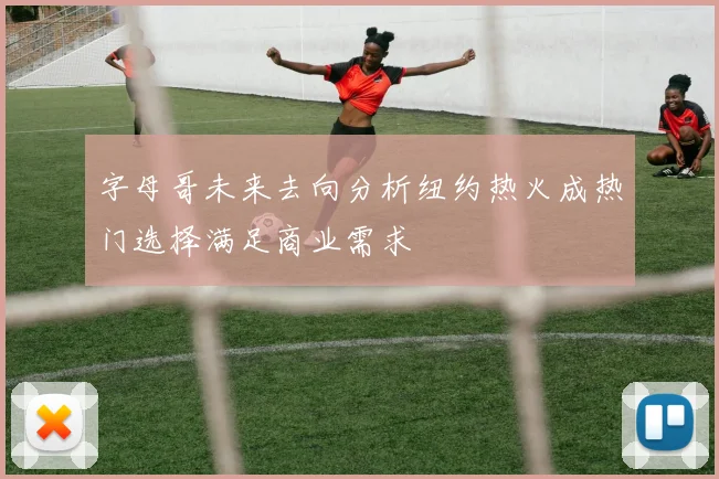字母哥未来去向分析纽约热火成热门选择满足商业需求