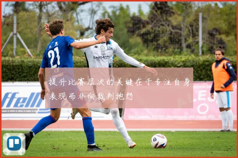 提升比赛层次的关键在于专注自身表现而非向裁判抱怨