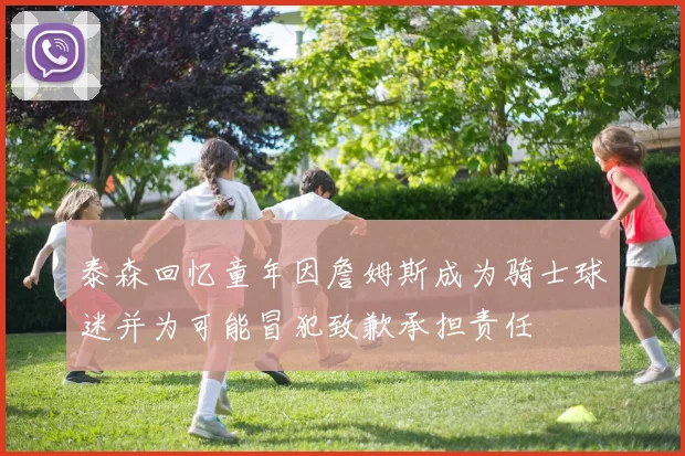 泰森回忆童年因詹姆斯成为骑士球迷并为可能冒犯致歉承担责任