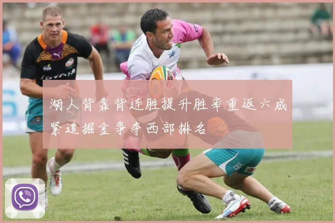 湖人背靠背连胜提升胜率重返六成紧追掘金争夺西部排名