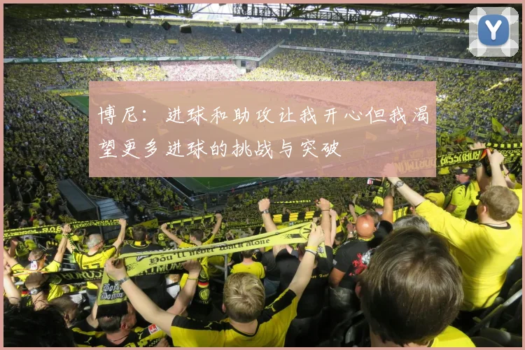 博尼：进球和助攻让我开心但我渴望更多进球的挑战与突破