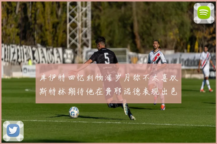 库伊特回忆利物浦岁月称不太喜欢斯特林期待他在费耶诺德表现出色