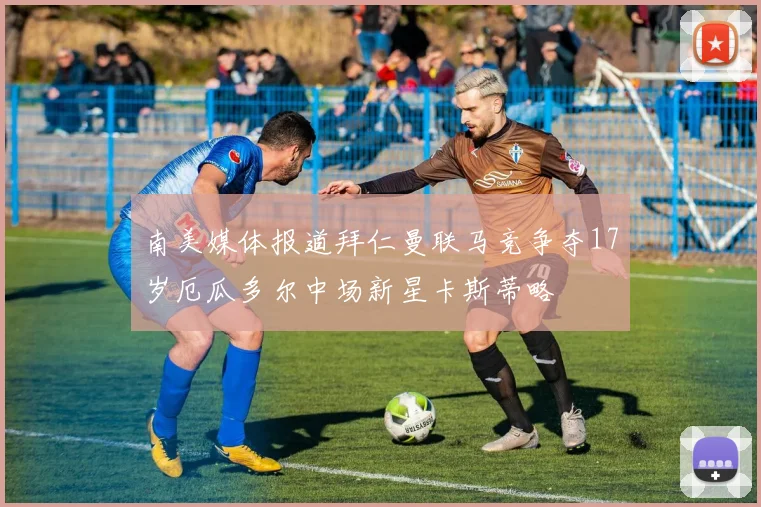 南美媒体报道拜仁曼联马竞争夺17岁厄瓜多尔中场新星卡斯蒂略