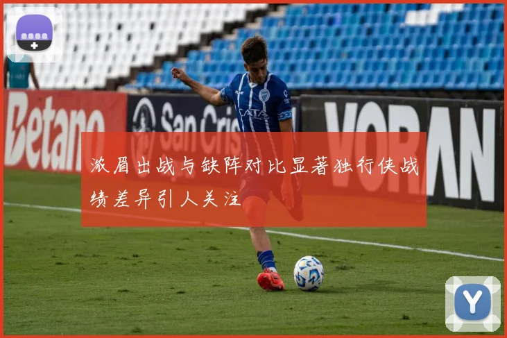 浓眉出战与缺阵对比显著独行侠战绩差异引人关注