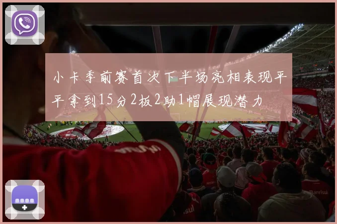 小卡季前赛首次下半场亮相表现平平拿到15分2板2助1帽展现潜力