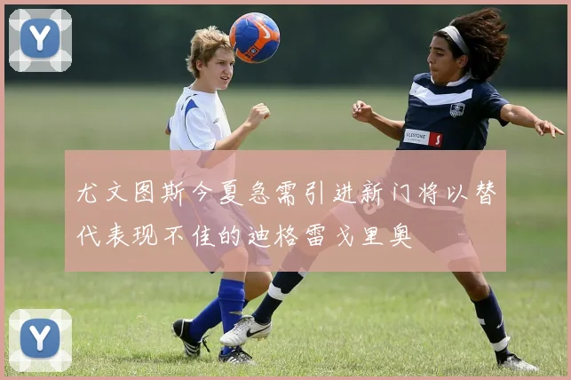 尤文图斯今夏急需引进新门将以替代表现不佳的迪格雷戈里奥