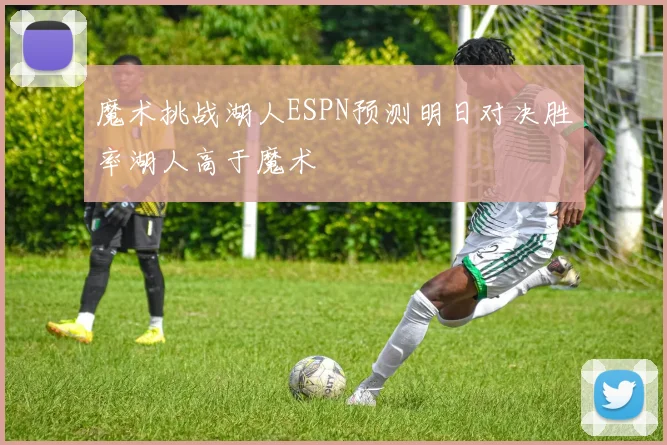魔术挑战湖人ESPN预测明日对决胜率湖人高于魔术