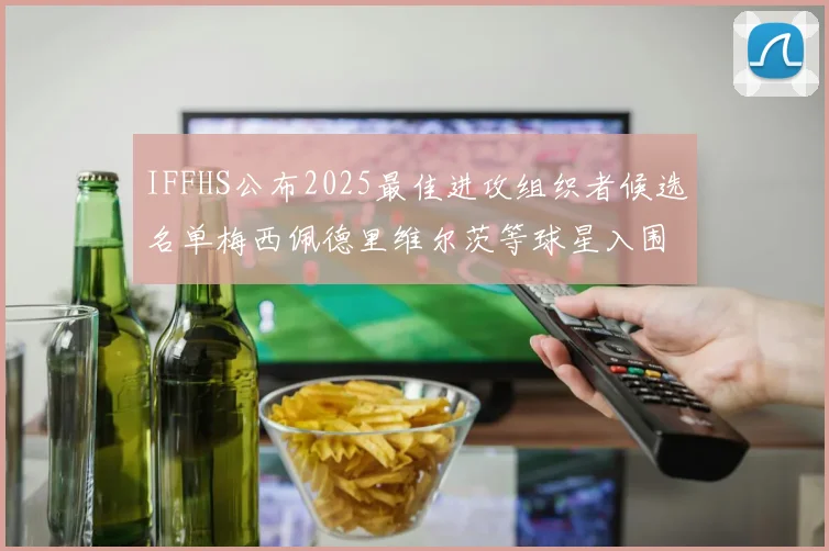 IFFHS公布2025最佳进攻组织者候选名单梅西佩德里维尔茨等球星入围