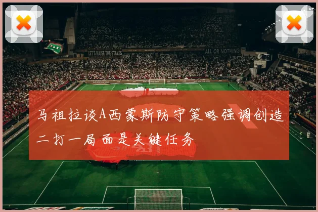 马祖拉谈A西蒙斯防守策略强调创造二打一局面是关键任务