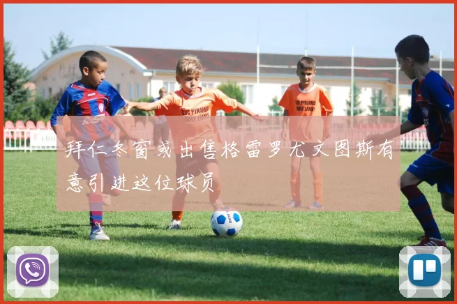 拜仁冬窗或出售格雷罗尤文图斯有意引进这位球员
