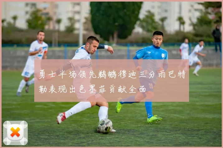 勇士半场领先鹈鹕穆迪三分雨巴特勒表现出色墨菲贡献全面