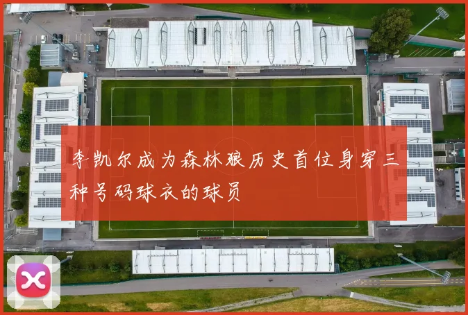 李凯尔成为森林狼历史首位身穿三种号码球衣的球员