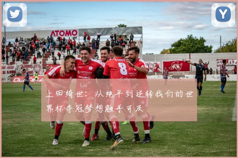 上田绮世：从绝平到逆转我们的世界杯夺冠梦想触手可及